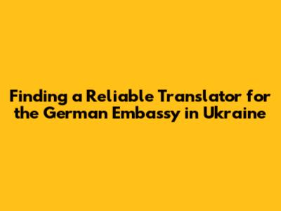 Finding a Reliable Translator for the German Embassy in Ukraine
