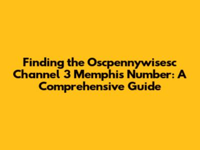 Finding the Oscpennywisesc Channel 3 Memphis Number: A Comprehensive Guide