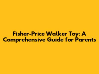 Fisher-Price Walker Toy: A Comprehensive Guide for Parents