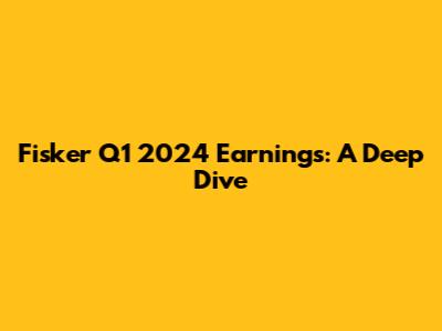Fisker Q1 2024 Earnings: A Deep Dive
