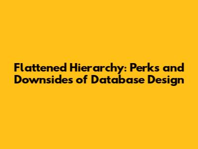 Flattened Hierarchy: Perks and Downsides of Database Design