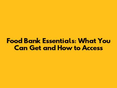 Food Bank Essentials: What You Can Get and How to Access