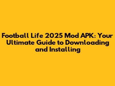 Football Life 2025 Mod APK: Your Ultimate Guide to Downloading and Installing