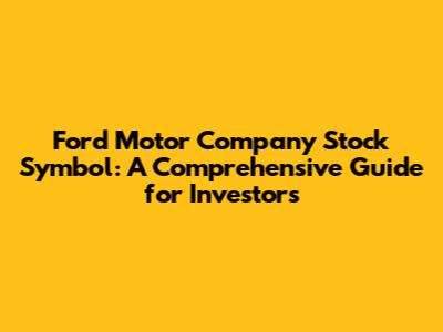 Ford Motor Company Stock Symbol: A Comprehensive Guide for Investors