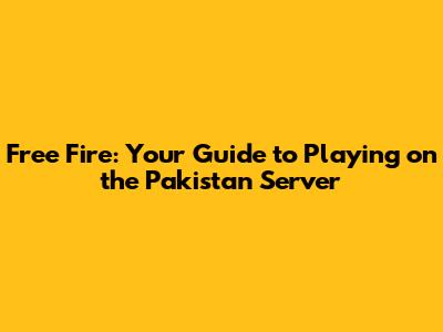 Free Fire: Your Guide to Playing on the Pakistan Server