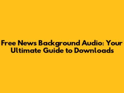 Free News Background Audio: Your Ultimate Guide to Downloads
