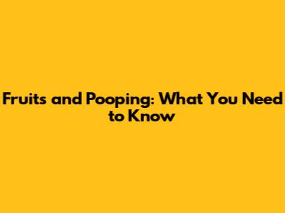 Fruits and Pooping: What You Need to Know