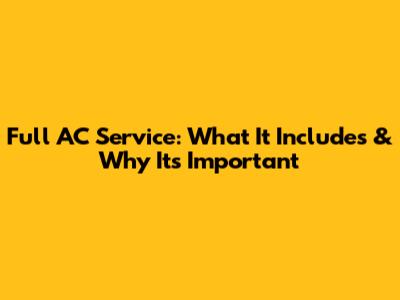 Full AC Service: What It Includes & Why It's Important