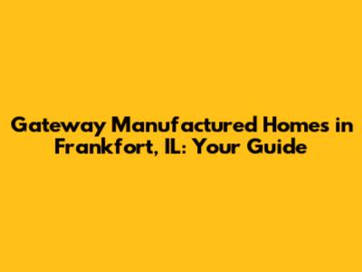 Gateway Manufactured Homes in Frankfort, IL: Your Guide