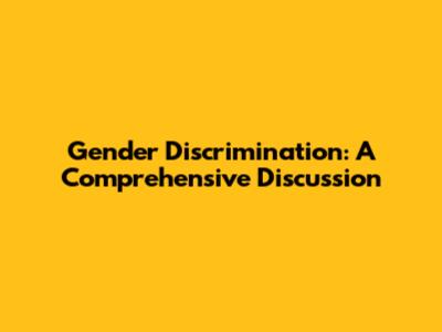 Gender Discrimination: A Comprehensive Discussion