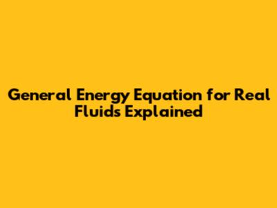 General Energy Equation for Real Fluids Explained