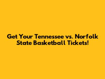 Get Your Tennessee vs. Norfolk State Basketball Tickets!