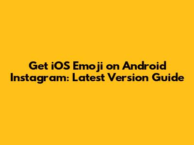Get iOS Emoji on Android Instagram: Latest Version Guide