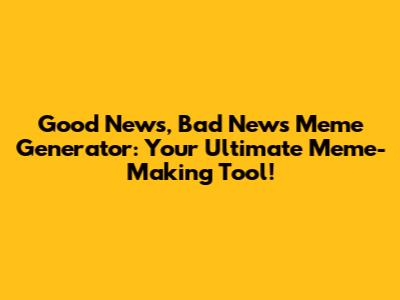 Good News, Bad News Meme Generator: Your Ultimate Meme-Making Tool!