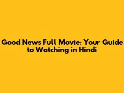 Good News Full Movie: Your Guide to Watching in Hindi