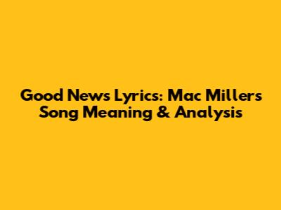 Good News Lyrics: Mac Miller's Song Meaning & Analysis