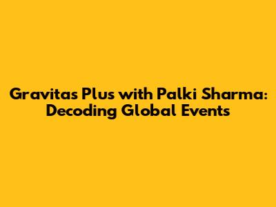 Gravitas Plus with Palki Sharma: Decoding Global Events