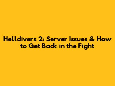 Helldivers 2: Server Issues & How to Get Back in the Fight