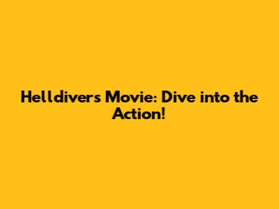 Helldivers Movie: Dive into the Action!