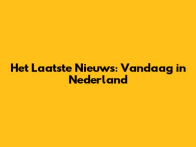 Het Laatste Nieuws: Vandaag in Nederland