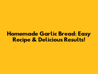 Homemade Garlic Bread: Easy Recipe & Delicious Results!