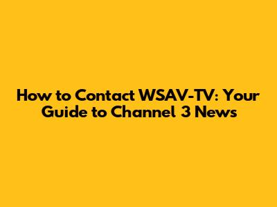 How to Contact WSAV-TV: Your Guide to Channel 3 News