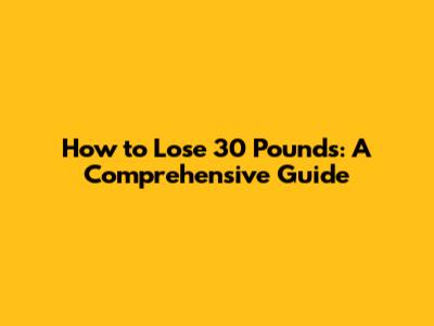 How to Lose 30 Pounds: A Comprehensive Guide