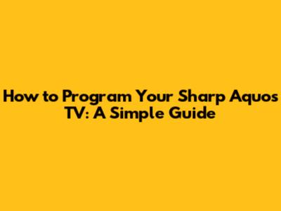 How to Program Your Sharp Aquos TV: A Simple Guide