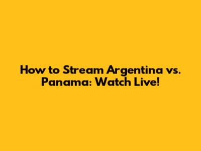 How to Stream Argentina vs. Panama: Watch Live!