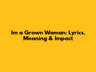 I'm a Grown Woman: Lyrics, Meaning & Impact