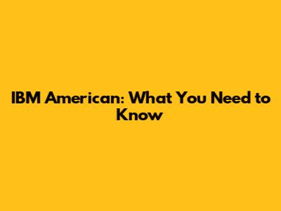 IBM American: What You Need to Know
