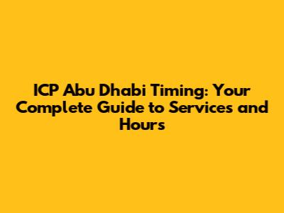 ICP Abu Dhabi Timing: Your Complete Guide to Services and Hours