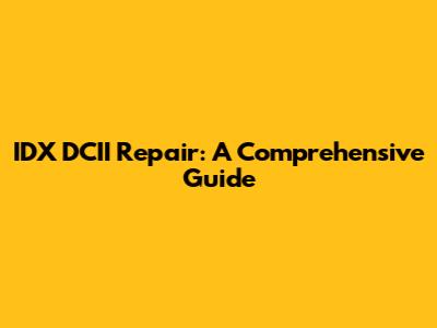 IDX DCII Repair: A Comprehensive Guide