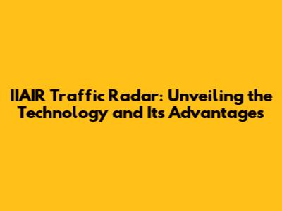 IIAIR Traffic Radar: Unveiling the Technology and Its Advantages