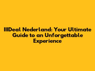 IIIDeal Nederland: Your Ultimate Guide to an Unforgettable Experience