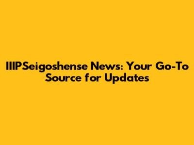 IIIPSeigoshense News: Your Go-To Source for Updates