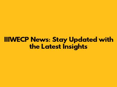 IIIWECP News: Stay Updated with the Latest Insights
