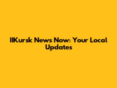 IIKursk News Now: Your Local Updates
