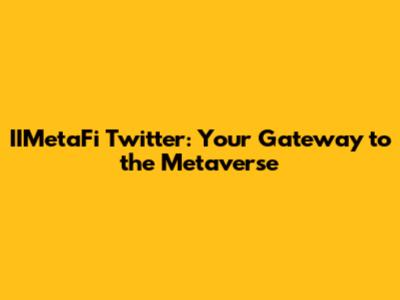 IIMetaFi Twitter: Your Gateway to the Metaverse