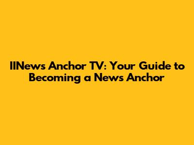 IINews Anchor TV: Your Guide to Becoming a News Anchor