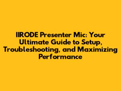 IIRODE Presenter Mic: Your Ultimate Guide to Setup, Troubleshooting, and Maximizing Performance