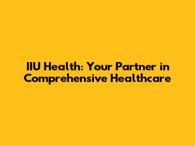 IIU Health: Your Partner in Comprehensive Healthcare