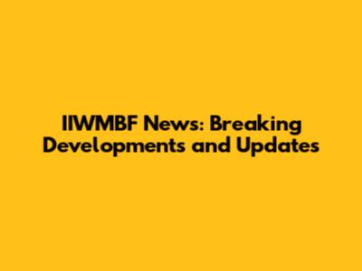 IIWMBF News: Breaking Developments and Updates