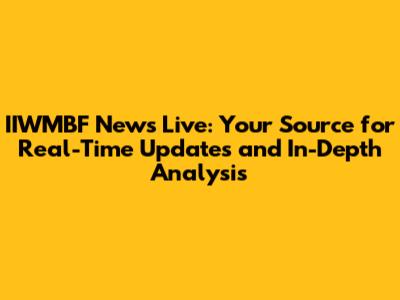 IIWMBF News Live: Your Source for Real-Time Updates and In-Depth Analysis