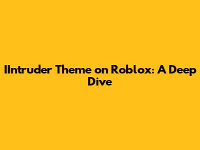 IIntruder Theme on Roblox: A Deep Dive