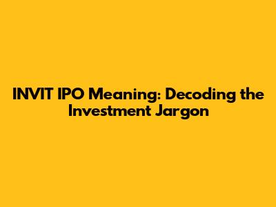 INVIT IPO Meaning: Decoding the Investment Jargon