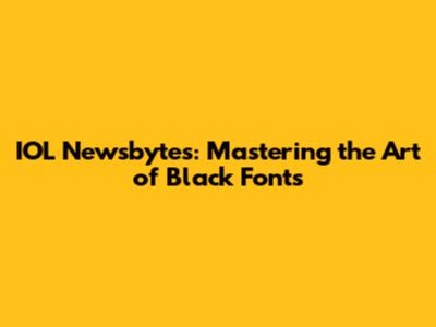 IOL Newsbytes: Mastering the Art of Black Fonts