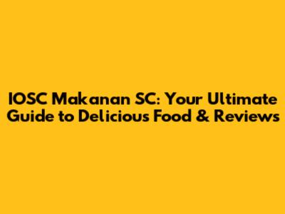 IOSC Makanan SC: Your Ultimate Guide to Delicious Food & Reviews