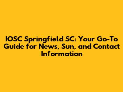 IOSC Springfield SC: Your Go-To Guide for News, Sun, and Contact Information