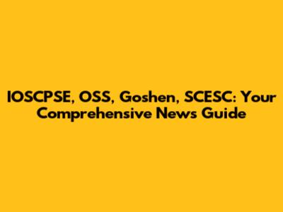 IOSCPSE, OSS, Goshen, SCESC: Your Comprehensive News Guide